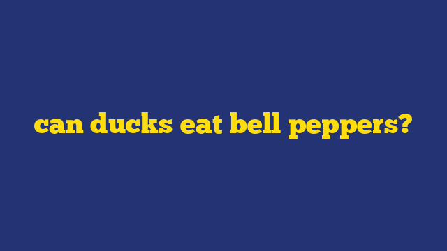 can ducks eat bell peppers?